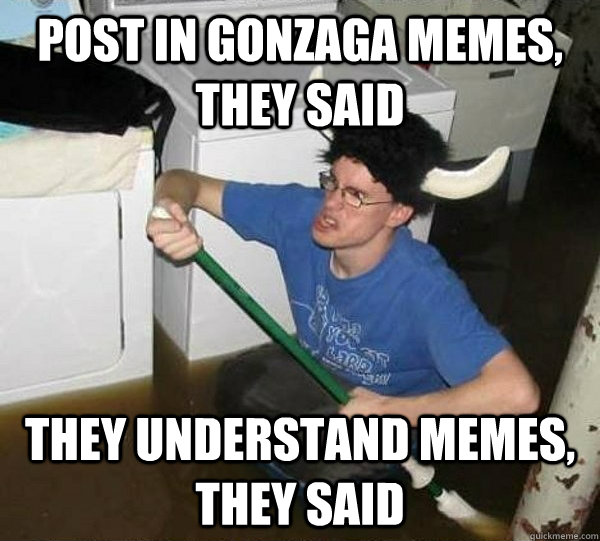 Post in Gonzaga Memes, they said They understand memes, they said  They said