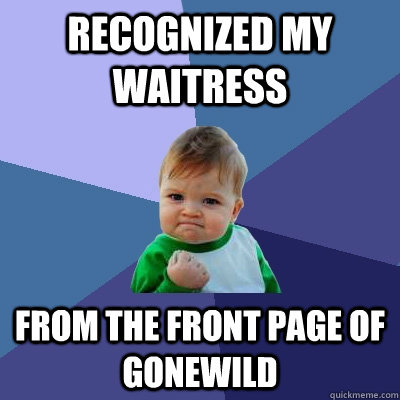 Recognized my waitress  from the front page of gonewild - Recognized my waitress  from the front page of gonewild  Success Kid