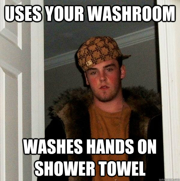 Uses your washroom washes hands on shower towel   Scumbag Steve