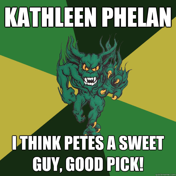Kathleen Phelan I think Petes a sweet guy, good pick!  Green Terror
