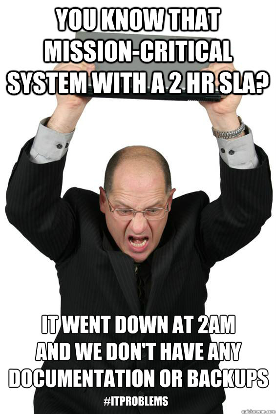 You know that mission-critical system with a 2 hr sla? It went down at 2am 
and we don't have any documentation or backups #ITproblems  