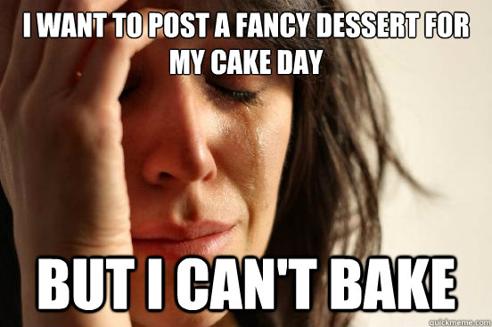 I want to post a fancy dessert for my cake day but I can't bake  First World Problems