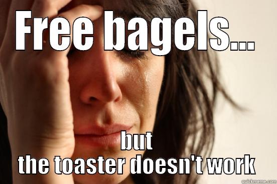 FREE BAGELS... BUT THE TOASTER DOESN'T WORK First World Problems
