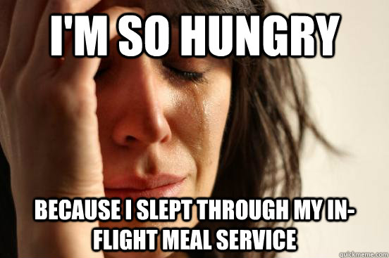 I'm so hungry because i slept through my in-flight meal service  First World Problems