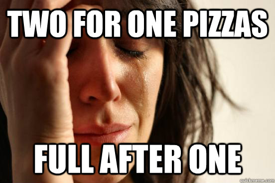 Two for one pizzas full after one  First World Problems