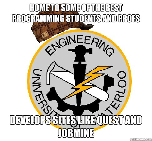Home to some of the best programming students and profs Develops sites like quest and jobmine  Scumbag Waterloo Engineering