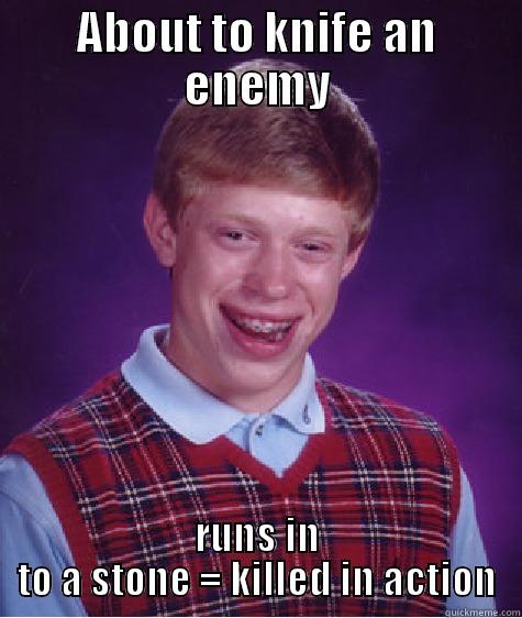 ABOUT TO KNIFE AN ENEMY RUNS IN TO A STONE = KILLED IN ACTION Bad Luck Brian