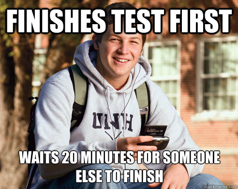 Finishes Test First Waits 20 minutes for someone else to finish  College Freshman