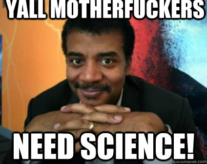yall motherfuckers Need science! - yall motherfuckers Need science!  Condescending Neil deGrasse Tyson