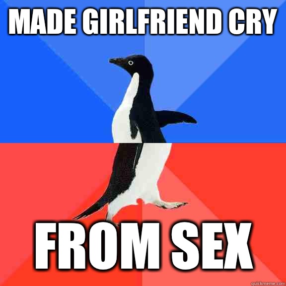 Made girlfriend cry  From sex  Socially Awkward Awesome Penguin