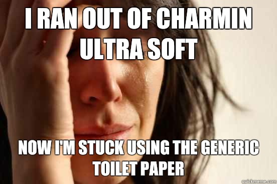 I ran out of charmin ultra soft Now I'm stuck using the generic toilet paper - I ran out of charmin ultra soft Now I'm stuck using the generic toilet paper  First World Problems