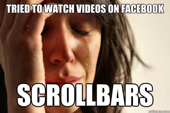 tried to watch videos on facebook scrollbars  First World Problems