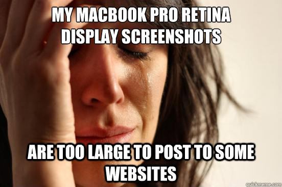 My macbook pro retina 
display screenshots are too large to post to some websites  First World Problems