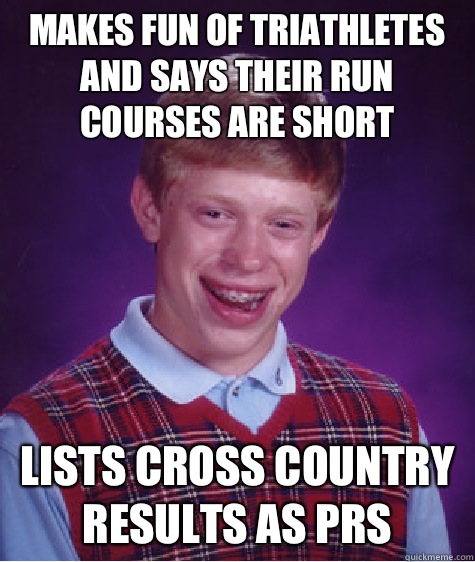 Makes fun of triathletes and says their run courses are short Lists cross country results as PRs   Bad Luck Brian