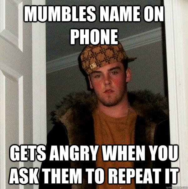 Mumbles name on phone gets angry when you ask them to repeat it  Scumbag Steve