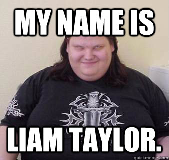 MY Name is liam taylor. Caption 3 goes here - MY Name is liam taylor. Caption 3 goes here  Fat, ugly, confused, angry