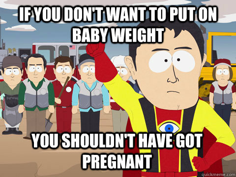 If you don't want to put on baby weight You shouldn't have got pregnant  Captain Hindsight