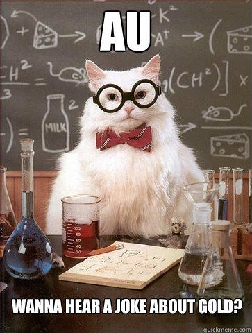 AU Wanna hear a joke about gold?  Chemistry Cat