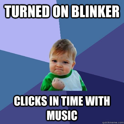 Turned on blinker clicks in time with music  Success Kid