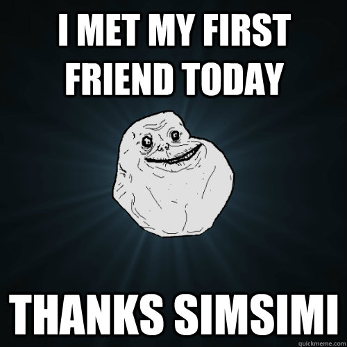 I met my first friend today Thanks simsimi  Forever Alone
