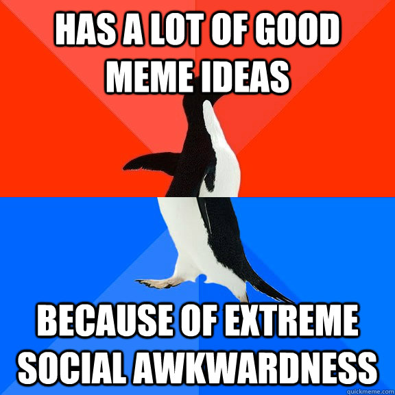 Has a lot of good meme ideas because of extreme social awkwardness  Socially Awesome Awkward Penguin