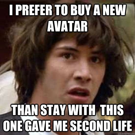 I PREFER TO BUY A NEW AVATAR THAN STAY WITH  THIS ONE GAVE ME SECOND LIFE - I PREFER TO BUY A NEW AVATAR THAN STAY WITH  THIS ONE GAVE ME SECOND LIFE  conspiracy keanu