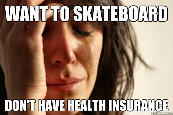 Want to skateboard Don't have health insurance - Want to skateboard Don't have health insurance  First World Problems