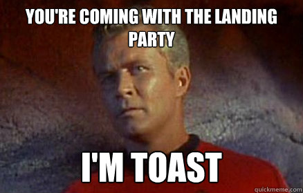 You're coming with the landing party i'm Toast  Star Trek Security Officer
