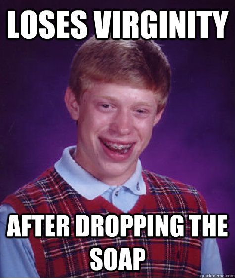 Loses Virginity After Dropping The Soap  Bad Luck Brian