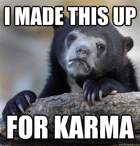 I made this up For karma  Confession Bear