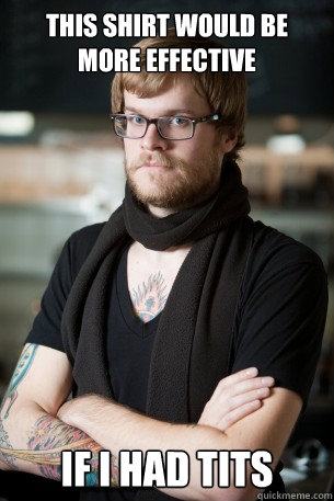 this shirt would be more effective if i had tits  Hipster Barista