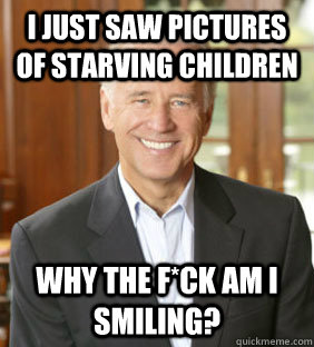 I just saw pictures of starving children Why the f*ck am I smiling? - I just saw pictures of starving children Why the f*ck am I smiling?  Joe Biden Meme