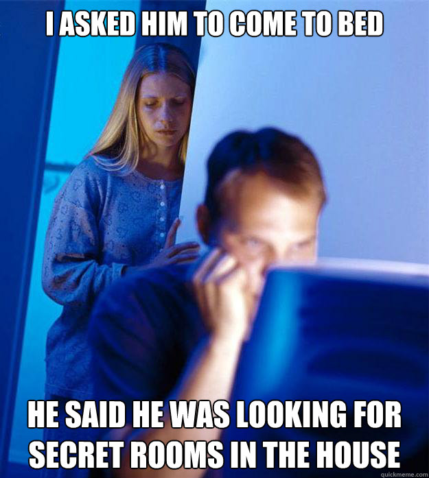 I asked him to come to bed he said he was looking for secret rooms in the house  Redditors Wife