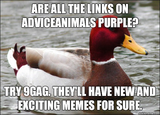Are all the links on AdviceAnimals purple? try 9Gag. They'll have new and exciting memes for sure. - Are all the links on AdviceAnimals purple? try 9Gag. They'll have new and exciting memes for sure.  Malicious Advice Mallard