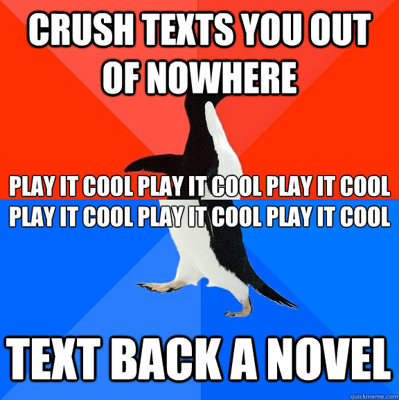 crush texts you out of nowhere play it cool play it cool play it cool play it cool play it cool play it cool text back a novel  Socially Awesome Awkward Penguin