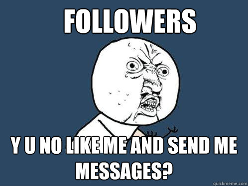 Followers y u no like me and send me messages?  Y U No