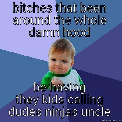 BITCHES THAT BEEN AROUND THE WHOLE DAMN HOOD BE HAVING THEY KIDS CALLING DUDES NINJAS UNCLE Success Kid