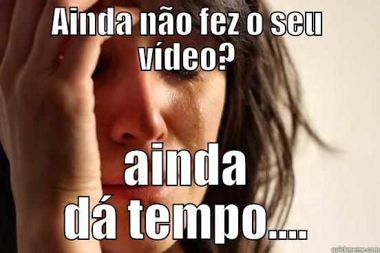 AINDA NÃO FEZ O SEU VÍDEO? AINDA DÁ TEMPO.... First World Problems