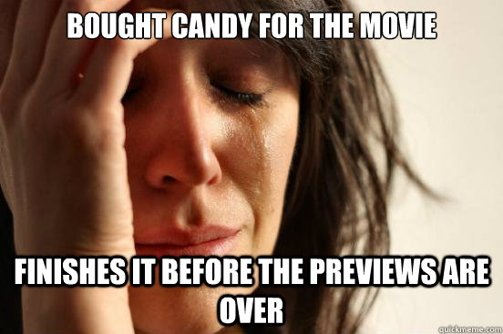 bought candy for the movie Finishes it before the previews are over - bought candy for the movie Finishes it before the previews are over  First World Problems