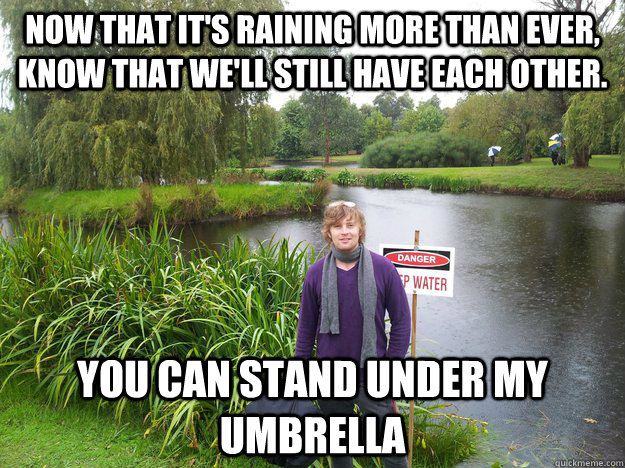 now that it's raining more than ever, know that we'll still have each other. you can stand under my umbrella - now that it's raining more than ever, know that we'll still have each other. you can stand under my umbrella  danny1