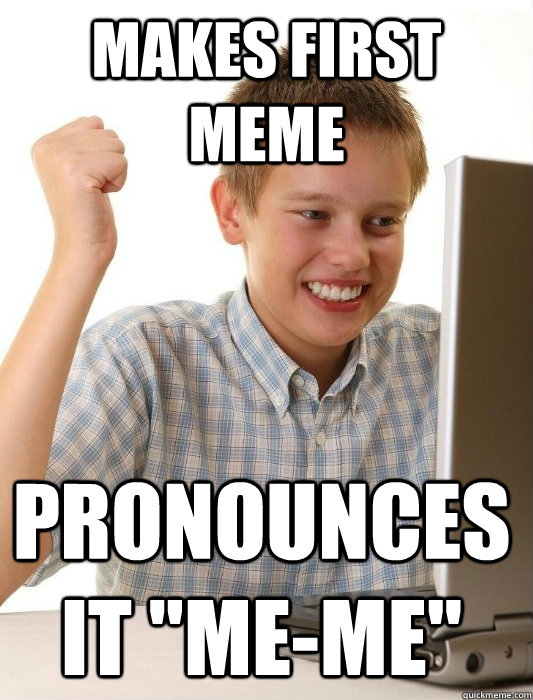 Makes first meme pronounces it 
