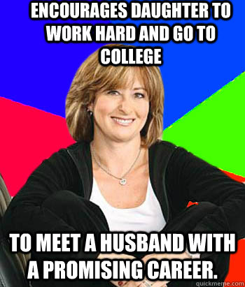 Encourages daughter to work hard and go to college To meet a husband with a promising career. - Encourages daughter to work hard and go to college To meet a husband with a promising career.  Sheltering Suburban Mom