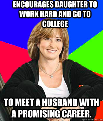 Encourages daughter to work hard and go to college To meet a husband with a promising career.  Sheltering Suburban Mom