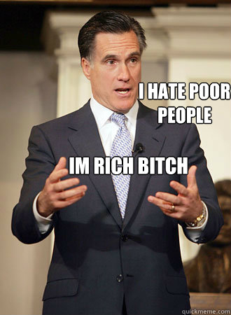 i hate poor people im rich bitch  Relatable Romney