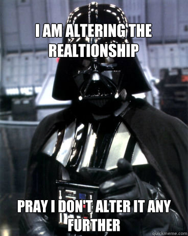 I am altering the realtionship pray i don't alter it any further - I am altering the realtionship pray i don't alter it any further  Darth Vader Dad