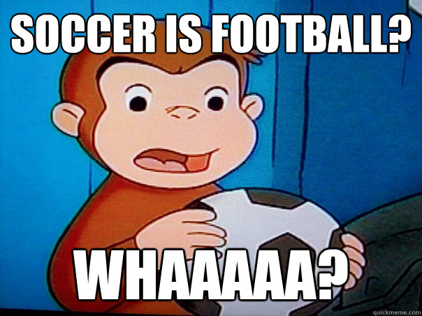 Soccer is football? Whaaaaa? - Soccer is football? Whaaaaa?  Curious George