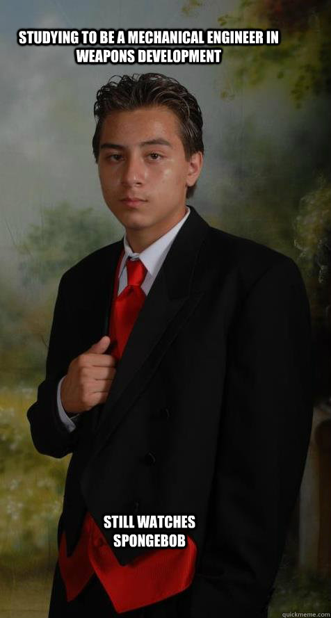 Studying to be a mechanical engineer in weapons development still watches spongebob - Studying to be a mechanical engineer in weapons development still watches spongebob  inside jerrys mind