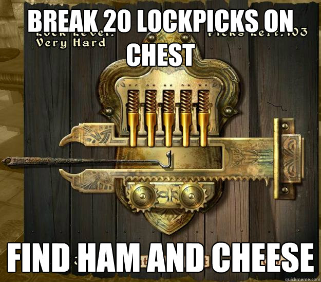 break 20 lockpicks on chest find ham and cheese - break 20 lockpicks on chest find ham and cheese  Oblivion