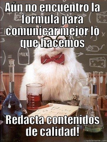 AÚN NO ENCUENTRO LA FORMULA PARA COMUNICAR MEJOR LO QUE HACEMOS REDACTA CONTENIDOS DE CALIDAD! Chemistry Cat