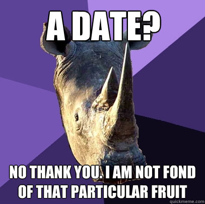 A date? No thank you. i am not fond of that particular fruit  Sexually Oblivious Rhino